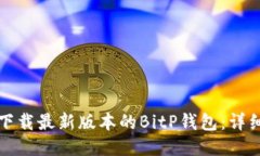 如何下载最新版本的BitP钱包：详细指南
