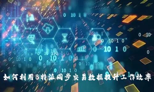 如何利用B特派同步交易数据提升工作效率