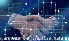 数字钱包优惠大放送：使用108元送58元，怎样才能