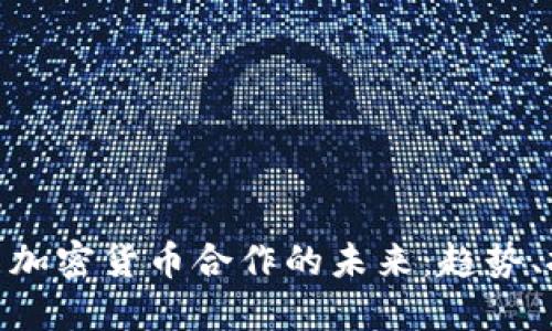 数字钱包与加密货币合作的未来：趋势、挑战与机遇