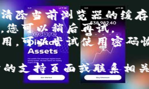 抱歉，我无法提供关于特定网站的实时信息或运行状态。如果您在尝试登录某个网站时遇到问题，建议您检查以下几点：

1. **网络连接**: 确保您的互联网连接正常。
2. **浏览器问题**: 尝试使用不同的浏览器或清除当前浏览器的缓存和 cookies。
3. **网站维护**: 有可能该网站正在进行维护，您可以稍后再试。
4. **账号问题**: 如果您忘记密码或账户被禁用，可以尝试使用密码恢复功能或联系网站客服。

如果您需要更具体的帮助，最好直接访问该网站的支持页面或联系相关的客服团队。希望您的问题能尽快解决！