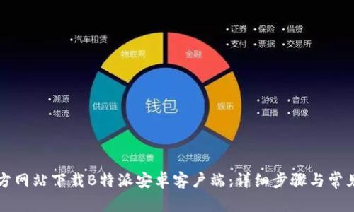 如何从官方网站下载B特派安卓客户端：详细步骤与常见问题解析