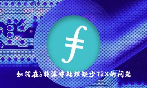 如何在b特派中处理缺少TRX的问题