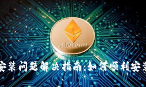 比特派钱包安装问题解决指南：如何顺利安装比特派钱包