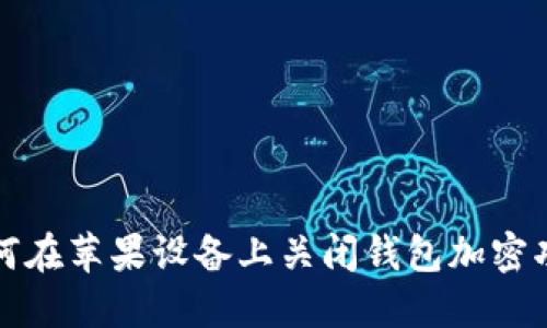 如何在苹果设备上关闭钱包加密功能