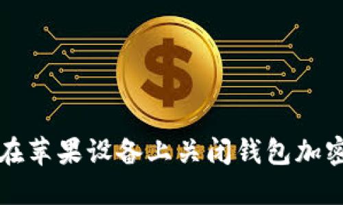 如何在苹果设备上关闭钱包加密功能