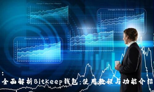 :
全面解析BitKeep钱包：使用教程与功能介绍