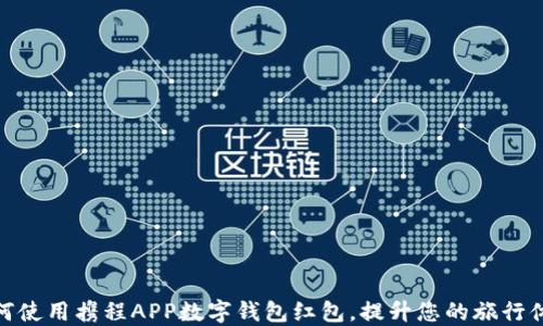 
如何使用携程APP数字钱包红包，提升您的旅行体验