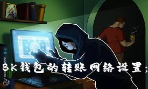如何修改BK钱包的转账网络设置：完整指南