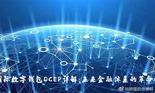 央行国际数字钱包DCEP详解：未来金融体系的革命性创新