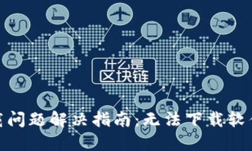: 加密空间钱包下载问题解决指南：无法下载软件的原因与解决方案