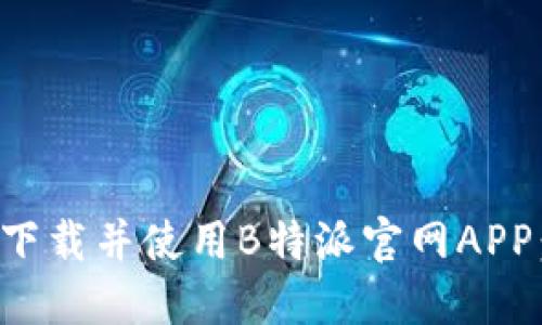 如何成功下载并使用B特派官网APP：完整指南