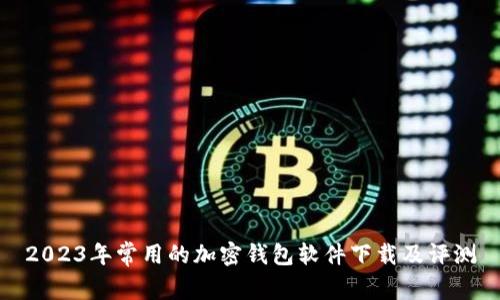 2023年常用的加密钱包软件下载及评测