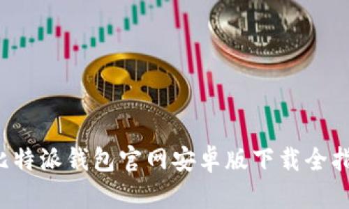  比特派钱包官网安卓版下载全指南