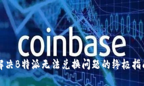解决B特派无法兑换问题的终极指南