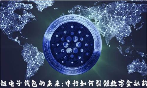 
区块链电子钱包的未来：中行如何引领数字金融新时代