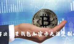 如何解决三星钱包加密卡无法复制的问题