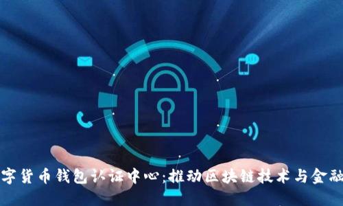 云南数字货币钱包认证中心：推动区块链技术与金融的融合