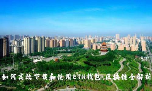 如何高效下载和使用ETH钱包：区块链全解析