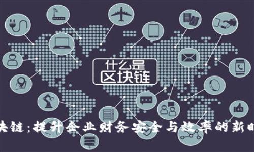 企业钱包区块链：提升企业财务安全与效率的新时代解决方案