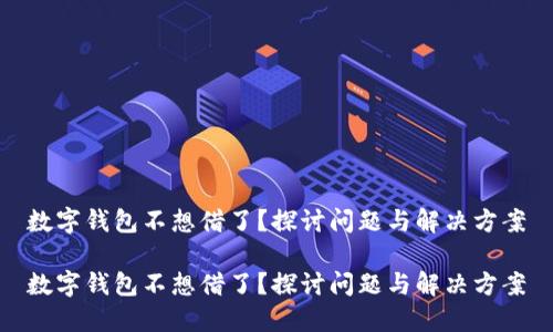 数字钱包不想借了？探讨问题与解决方案

数字钱包不想借了？探讨问题与解决方案