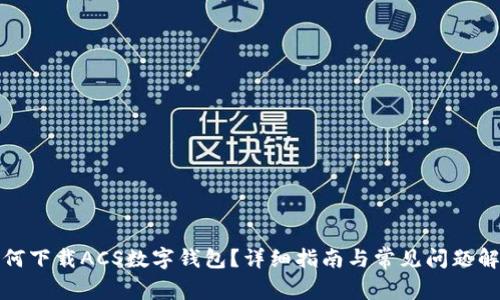 如何下载ACS数字钱包？详细指南与常见问题解答