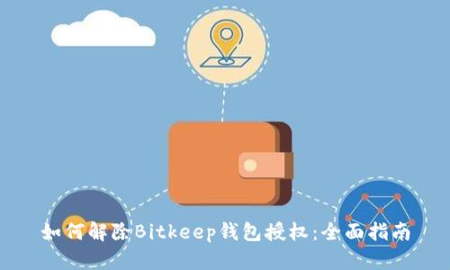 如何解除Bitkeep钱包授权：全面指南