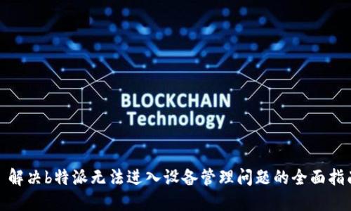 : 解决b特派无法进入设备管理问题的全面指南