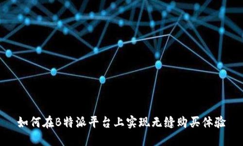 如何在B特派平台上实现无缝购买体验