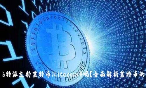 ### b特派支持莱特币（Litecoin）吗？全面解析莱特币的优劣势