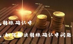 比特派钱包转账确认中比特派钱包：如何解决转
