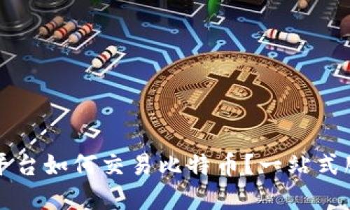 比特派平台如何交易比特币？一站式服务详解