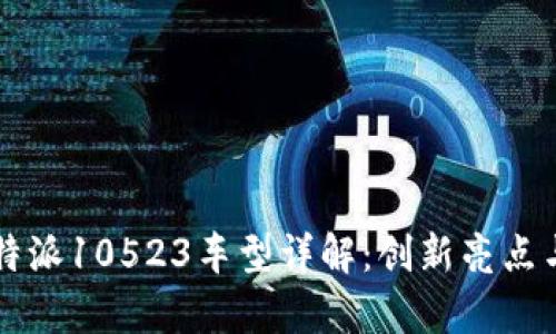 2023年B特派10523车型详解：创新亮点与市场分析