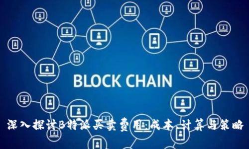 深入探讨B特派买卖费用：成本、计算与策略