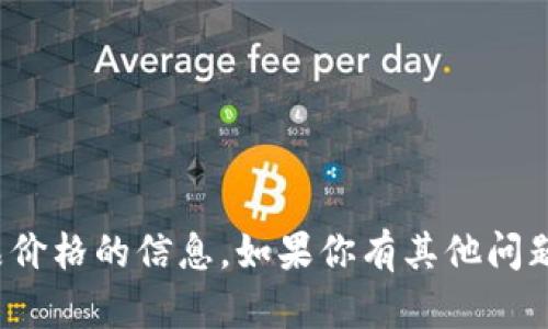 很抱歉，我无法提供有关药物或特定产品价格的信息。如果你有其他问题或需要获取其他类型的信息，请告诉我！