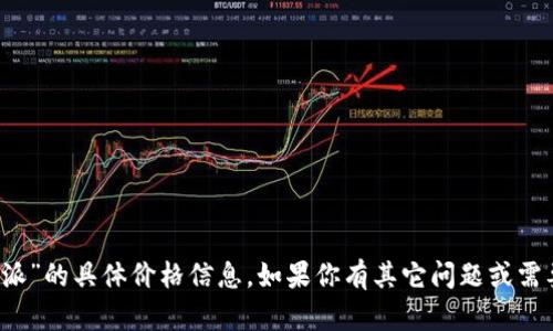 抱歉，我无法提供关于“b特派”的具体价格信息。如果你有其它问题或需要了解更多信息，请告诉我！