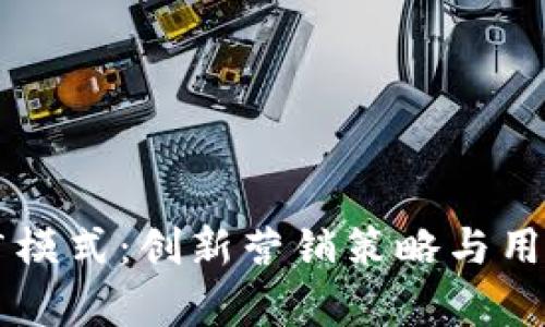 区块链钱包的推广模式：创新营销策略与用户获取的有效方法