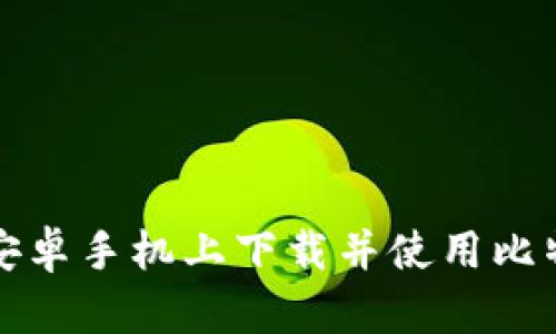 如何在安卓手机上下载并使用比特派钱包