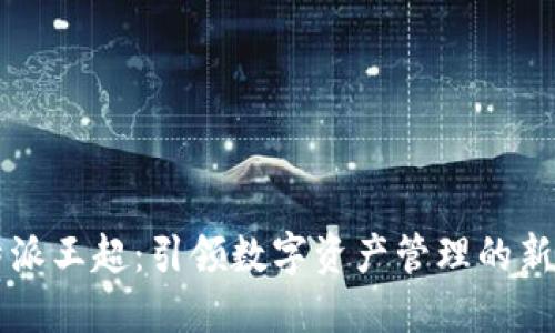 比特派王超：引领数字资产管理的新纪元