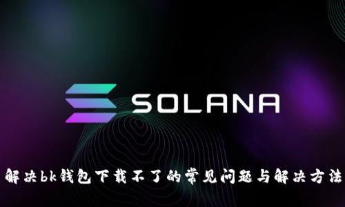 解决bk钱包下载不了的常见问题与解决方法
