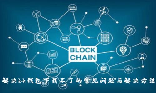 解决bk钱包下载不了的常见问题与解决方法