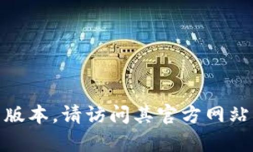 很抱歉，但我无法提供具体的、实时更新的信息，例如钱包的最新版本。如果你需要获取BitP钱包的最新版本，请访问其官方网站或相关的社交媒体渠道，以获得最新的信息和下载链接。如果有其他问题或需要了解的内容，请告诉我！
