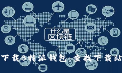 如何安全地下载B特派钱包：查找下载站点的全攻略
