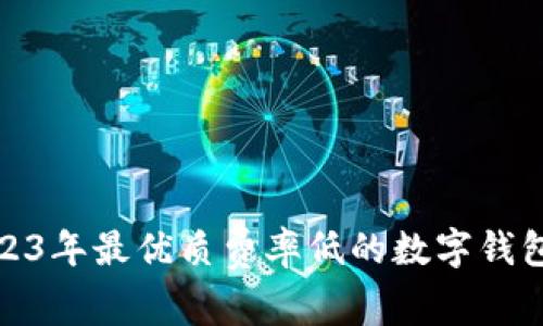 : 2023年最优质费率低的数字钱包推荐
