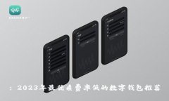 : 2023年最优质费率低的数字钱包推荐