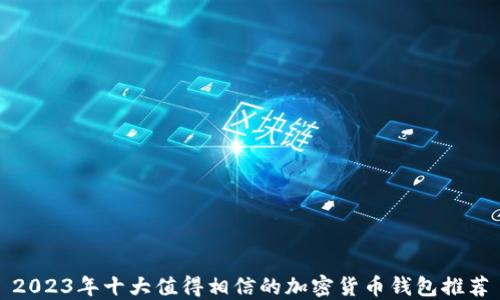 
2023年十大值得相信的加密货币钱包推荐