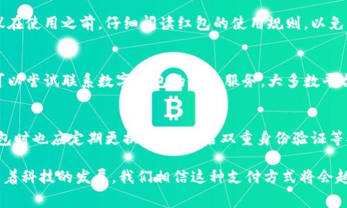 数字钱包红包充话费：如何更便捷地管理您的通信费用

数字钱包, 红包, 充话费, 支付方式/guanjianci

随着数字化时代的到来，生活中的支付方式已经发生了翻天覆地的变化。数字钱包作为一种崭新的支付方式，使得我们在日常生活中更加便捷和高效。特别是在充话费这项需求上，数字钱包的红包功能不仅为用户提供了更多的选择，也使得这项操作变得更加有趣和实惠。

在这篇文章中，我们将深入探讨数字钱包红包充话费的方法、优点和注意事项，帮助您充分利用现代科技来通信费用的管理，同时，解决大家在使用过程中的疑惑。

数字钱包是什么？
数字钱包，常被称为电子钱包，是一种可以存储数字货币的虚拟账户。用户可以通过数字钱包进行在线支付、转账、充值等操作。它不仅可以存储传统货币，还可以支持多种数字资产，如比特币等加密货币。

数字钱包的出现，解决了传统现金支付过程中存在的许多不便之处。无论是在购物、乘车、还是为手机充值，都可以通过手机应用完成，方便快捷。用户只需简单几步，就能完成支付，无需携带现金或信用卡，减少了漏接小额货款的风险。

红包功能的引入
红包最初起源于传统的节日习俗，而在数字钱包中，红包的功能被赋予了新的活力。用户可以通过不断充入资金，设置红包金额，并分享给其他用户，推广和提高交易的活跃度。这一功能不仅使得用户之间的互动变得更有趣，还能促进平台的流量和用户粘性。

在使用数字钱包对话费进行充值时，红包的引入使得话费充值的体验变得更加轻松和经济。通过领取红包，用户可以享受到相应的话费折扣或直接的现金减免，这对频繁使用通信服务的用户来说，无疑是一个很大的优势。

如何使用数字钱包红包来充话费？
使用数字钱包红包充话费的操作步骤通常相对简单，下面我们为您详细介绍一下具体流程：

ol
    listrong下载并注册数字钱包应用：/strong首先，您需要下载支持红包及话费充值功能的数字钱包应用，然后完成注册，绑定您的银行账户或支付工具。/li
    listrong获取红包：/strong在平台内，您可以通过参与活动、分享链接或完成某些任务来获得红包。关注平台的更新，掌握各种红包活动信息能够让您省下不少话费。/li
    listrong选择话费充值功能：/strong在数字钱包的主界面，找到话费充值功能并选择您需要充值的手机运营商。/li
    listrong输入充值金额：/strong在充值页面，输入您想要充值的话费金额，并选择使用红包进行抵扣，系统会自动计算出您需要支付的最终金额。/li
    listrong确认支付：/strong最后确认支付信息，进入支付页面完成支付，充值成功后您将收到相应的短信通知。/li
/ol

数字钱包红包充话费的优势
使用数字钱包红包充话费有以下几个明显的优势：

ol
    listrong方便快捷：/strong传统的充话费方式常常需要在实体营业厅、充值机等地点完成，而使用数字钱包只需打开手机应用，几分钟内便可完成，节省了大量时间。/li
    listrong优惠活动：/strong数字钱包常常会不定期推出各种优惠活动，如红包、折扣、满减等。用户可以通过合理利用这些活动，获得更多的充值优惠。/li
    listrong安全性：/strong数字钱包采用先进的加密技术，保障用户的资金安全。同时，转账和充值记录也都会完整地保留，让用户能够随时查询。/li
    listrong透明度高：/strong用户在使用数字钱包时，可以清晰查看所有的充值和消费记录，帮助用户更好地管理自己的通信费用。/li
/ol

使用数字钱包充话费需要注意什么？
尽管数字钱包充话费的流程相对简单，但在使用过程中仍需注意一些问题：

ol
    listrong选择合适的平台：/strong确保您使用的数字钱包是信誉良好的支付平台，以免遭受信息泄露或资金损失的风险。对于不熟悉的平台，建议事先了解其用户评价。/li
    listrong定期更新密码：/strong为保护您的账户安全，建议定期更换登录密码，并开启应用的相关安全设置，如指纹识别或面部识别。/li
    listrong注意红包的有效期：/strong红包通常有有效期限，务必在到期前使用。并且仔细阅读红包使用的相关规则，以免因操作不当而失去已得的优惠。/li
    listrong避免公共网络：/strong在进行支付时，尽量避免使用公共Wi-Fi，以防止黑客通过网络盗取您的信息。/li
/ol

常见问题解答

1. 如何查看我在数字钱包上的充话费记录？
查看充话费记录通常非常容易。大多数数字钱包应用在个人账户或交易记录中，都能找到相关的信息。您可以逐一查看每个交易的时间、金额、收款方等详细信息。如果在交易中遇到任何问题，也可以通过应用中的客户服务联系相关工作人员处理。

2. 使用红包充话费是否有金额限制？
不同的平台对于红包充话费的使用通常会有一定的金额限制。这些限制可能包括每个红包的最大金额、使用红包用于充值的最低金额等。因此，建议在使用之前，仔细阅读红包的使用规则，以免因未达到条件而无法使用。

3. 如果我在使用过程中遇到问题该怎么办？
如果在使用数字钱包充话费过程中遇到问题，您可以首先查看应用内的帮助中心，通常会提供常见问题解答或操作指南。如果问题依然无法解决，可以尝试联系数字钱包的客户服务。大多数平台都会提供多种联系方式，如在线客服、热线电话或社交媒体支持，可以帮助您解决问题。

4. 数字钱包的安全性如何保证？
数字钱包的安全性通常由以下几个方面来保证：首先，平台会使用高强度的加密技术，以保护用户的个人信息和资金安全。其次，用户在使用数字钱包时也应定期更换密码，开启双重身份验证等安全设置。此外，用户还应养成良好的使用习惯，比如不在公共网络中进行交易，以降低被盗取的风险。选择知名平台也是保证安全的重要因素之一。

总体来说，数字钱包红包充话费是一种便捷、高效且充满乐趣的支付方式，使得用户在管理通信费用方面省时、省力，并且有机会享受到各种优惠。随着科技的发展，我们相信这种支付方式将会越来越普及，成为人们生活中不可缺少的一部分。