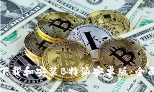 如何下载和安装B特派安卓版：全面指南