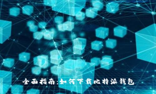 全面指南：如何下载比特派钱包
