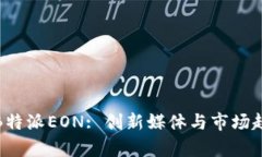 全面解析B特派EON: 创新媒体与市场趋势的融合